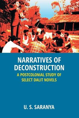 Narratives Of Deconstruction: A Postcolonial Study Of Select Dalit Novels