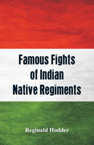 Title: Famous Fights of Indian Native Regiments, Author: Reginald Hodder