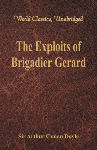 Title: The Exploits of Brigadier Gerard (World Classics, Unabridged), Author: Arthur Conan Doyle