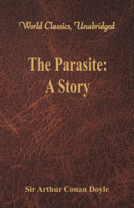 Title: The Parasite: A Story (World Classics, Unabridged), Author: Arthur Conan Doyle