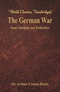 Title: The German War: Some Sidelights and Reflections (World Classics, Unabridged), Author: Arthur Conan Doyle