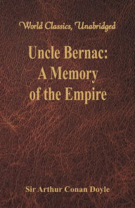 Title: Uncle Bernac: A Memory of the Empire (World Classics, Unabridged), Author: Arthur Conan Doyle