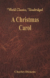 Title: A Christmas Carol: A Ghost Story of Christmas (World Classics, Unabridged), Author: Charles Dickens