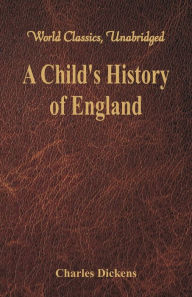 Title: A Child's History of England: (World Classics, Unabridged), Author: Charles Dickens