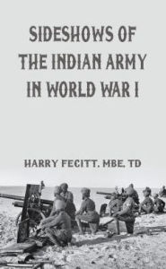 Title: Sideshows of the Indian Army in World War I, Author: Harry Fecitt