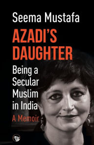 Title: Azadi's Daughter, A Memoir: Being a Secular Muslim in India, Author: Seema Mustafa