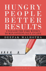 Title: Hungry People Better Results: Unleash The Fire Within To Win Continually In Life, Author: Deepak Malhotra