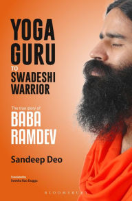 Title: Yoga Guru to Swadeshi Warrior: The True Story of Baba Ramdev, Author: Sandeep Deo