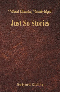Title: Just So Stories (World Classics, Unabridged), Author: Rudyard Kipling