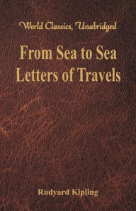 Title: From Sea to Sea: Letters of Travels (World Classics, Unabridged), Author: Rudyard Kipling