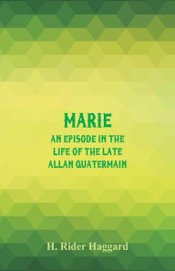 Title: Marie: An Episode in the Life of the Late Allan Quatermain, Author: H. Rider Haggard