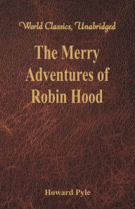 Title: The Merry Adventures of Robin Hood: (World Classics, Unabridged), Author: Howard Pyle
