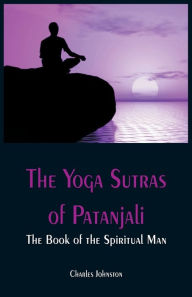 Title: The Yoga Sutras of Patanjali: The Book of the Spiritual Man, Author: Charles Johnston