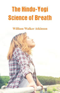 Title: The Hindu-Yogi Science Of Breath, Author: William Walker Atkinson