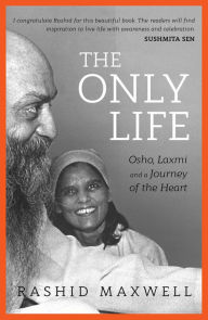 Title: The Only Life: Osho, Laxmi and a Journey of the Heart, Author: Rashid Maxwell
