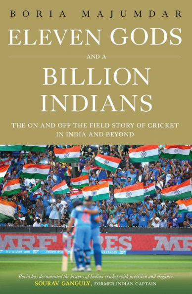 Eleven Gods and a Billion Indians: The on and Off the Field Story of Cricket in India and Beyond