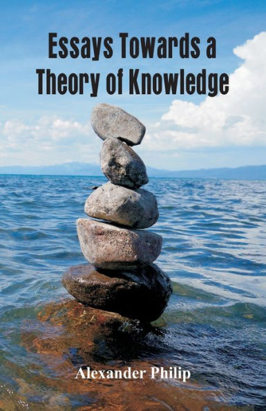 Essays Towards a Theory of Knowledge