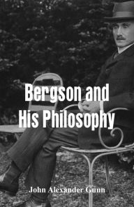 Title: Bergson and His Philosophy, Author: John Alexander Gunn