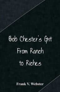Title: Bob Chester's Grit: From Ranch to Riches, Author: Frank V. Webster