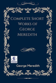Title: Complete Short Works of George Meredith, Author: George Meredith