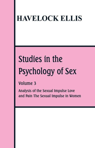 Studies in the Psychology of Sex: Volume 3 Analysis of the Sexual Impulse; Love and Pain; The Sexual Impulse in Women