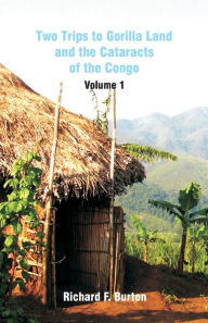 Title: Two Trips to Gorilla Land and the Cataracts of the Congo: Volume 1, Author: Richard F. Burton
