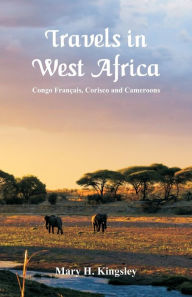 Title: Travels in West Africa: Congo Français, Corisco and Cameroons, Author: Mary H. Kingsley