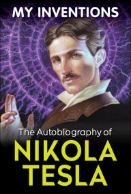 Title: My Inventions - The Autobiography of Nikola Tesla, Author: Nikola Tesla