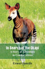 In Search of the Okapi: A Story of Adventure in Central Africa