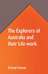 Title: The Explorers of Australia and their Life-work, Author: Ernest Favenc