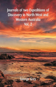 Title: Journals Of Two Expeditions Of Discovery In North-West And Western Australia: Volume -II, Author: George Grey