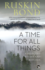 Title: A Time for all Things: Collected Essays and Sketches, Author: Ruskin Bond