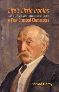 Title: Life's Little Ironies A Set of Tales with some Colloquial Sketches Entitled A Few Crusted Characters, Author: Thomas Hardy