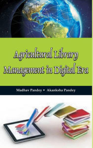 Title: Agricultural Library Management In Digital Era, Author: Madhav Pandey