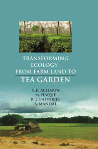 Title: Transforming Ecology: Farm Land to Tea Garden, Author: S.K. Acharya