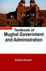 Title: Textbook of Mughal Government and Administration, Author: Krishna Kumari