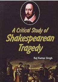 Title: A Critical Study Of Shakespearean Tragedy, Author: Raj Kumar Singh