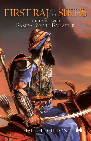 First Raj of The Sikhs: Life and Times Banda Singh Bahadur