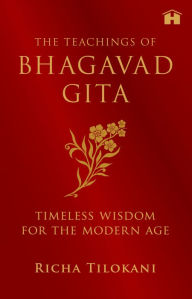 Title: The Teachings of Bhagavad Gita: Timeless Wisdom for the Modern Age, Author: Richa Tilokani