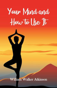 Title: Your Mind and How to Use It, Author: William Walker Atkinson