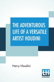 Title: The Adventurous Life Of A Versatile Artist Houdini, Author: Harry Houdini