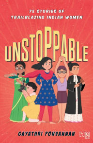 Title: Unstoppable: 75 Stories of Trailblazing Indian Women, Author: Gayathri Ponvannan