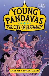 Title: Young Pandavas: The City of Elephants, Author: Anupam Arunachalam