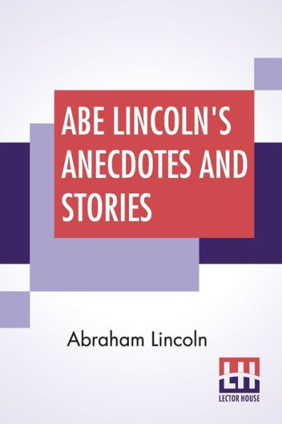 Abe Lincoln's Anecdotes And Stories: A Collection Of The Best Stories Told By Lincoln Which Made Him Famous As America'S Best Story Teller Compiled By R. D. Wordsworth