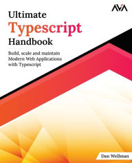 Title: Ultimate Typescript Handbook: Build, scale and maintain Modern Web Applications with Typescript, Author: Dan Wellman