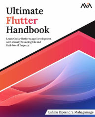 Title: Ultimate Flutter Handbook: Learn Cross-Platform App Development with Visually Stunning UIs and Real-World Projects, Author: Lahiru Rajeendra Mahagamage