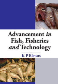 Title: ADVANCEMENT OF FISH FISHERIES AND TECHNOLOGY, Author: K.P. Biswas