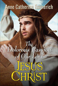 Title: The Dolorous Passion of Our Lord Jesus Christ, Author: Anne Catherine Emmerich