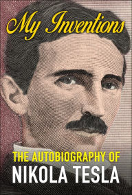 Title: My Inventions: The Autobiography of Nikola Tesla, Author: Nikola Tesla