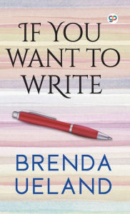 Title: If You Want to Write, Author: Brenda Ueland